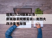 江南体育网页版-国服25.14版本公告：新英雄芸阿娜实装；克烈大改沙皇等加强