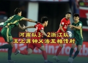 江南体育登录入口-关于河南3-2浙江晋级将战申花，王上源、钟义浩互相传射，卡多索绝杀的信息