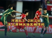 江南体育登录入口-关于河南3-2浙江晋级将战申花，王上源、钟义浩互相传射，卡多索绝杀的信息